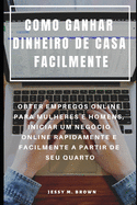 Como Ganhar Dinheiro de Casa Facilmente: Obter Empregos Online Para Mulheres E Homens, Iniciar Um Negcio Online Rapidamente E Facilmente a Partir de Seu Quarto