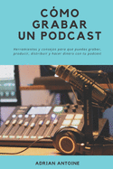 Como grabar un Podcast: todo lo que necesitas para producir, distribuir y hacer dinero con tu podcast