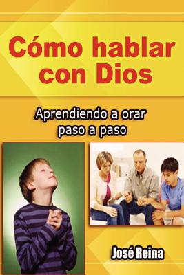 Como Hablar Con Dios: Aprendiendo a Orar Paso a Paso - Reina, Jos?