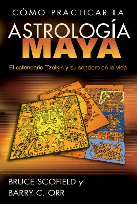 Como Practicar la Astrologia Maya: El Calendario Tzolkin y su Sendero en la Vida - Scofield, Bruce, and Orr, Barry C