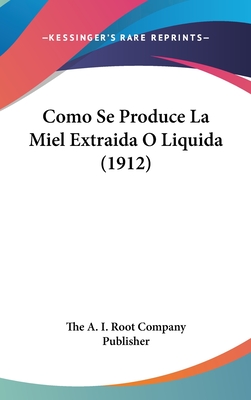 Como Se Produce La Miel Extraida O Liquida (1912) - The a I Root Company Publisher