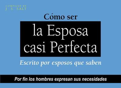 Como Ser La Esposa Casi Perfecta: Escrito Por Esposos Que Saben - Salt, J S