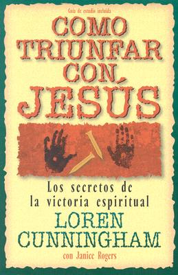 Como Triunfar Con, Jesus: Los Secretos de la Victoria Espiritual - Cunningham, Loren, and Rogers, Janice