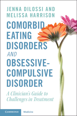 Comorbid Eating Disorders and Obsessive-Compulsive Disorder: A Clinician's Guide to Challenges in Treatment - DiLossi, Jenna, and Harrison, Melissa
