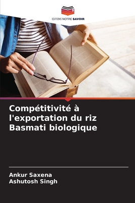 Comp?titivit? ? l'exportation du riz Basmati biologique - Saxena, Ankur, and Singh, Ashutosh