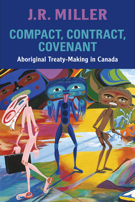 Compact, Contract, Covenant: Aboriginal Treaty-Making in Canada - Miller, J R, Dr.