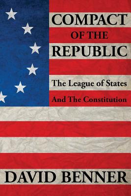 Compact of the Republic: The League of States and the Constitution - Benner, David