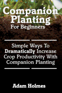 Companion Planting for Beginners: Simple Ways to Dramatically Increase Crop Prod