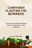 Companion Planting for Beginners: "The Essential Planting Handbook: Tips and Techniques for New Gardeners"