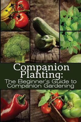 Companion Planting: The Beginner's Guide to Companion Gardening - Grande, M