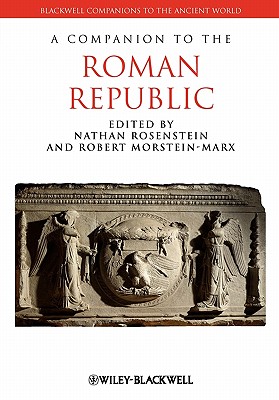 Companion Roman Republic - Rosenstein, Nathan (Editor), and Morstein-Marx, Robert (Editor)