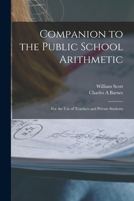 Companion to the Public School Arithmetic [microform]: for the Use of Teachers and Private Students - Scott, William 1845-1920, and Barnes, Charles A