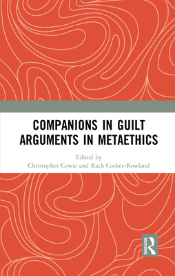 Companions in Guilt Arguments in Metaethics - Cowie, Christopher (Editor), and Cosker-Rowland, Rach (Editor)