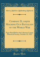 Company D, 109th Machine Gun Battalion of the World War: Paper Read Before the Lebanon County Historical Society, October 19, 1923 (Classic Reprint)