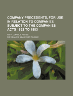 Company Precedents, for Use in Relation to Companies Subject to the Companies Acts 1862 to 1883. Wit