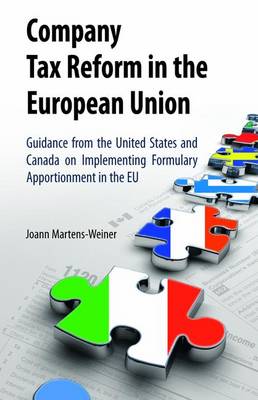 Company Tax Reform in the European Union: Guidance from the United States and Canada on Implementing Formulary Apportionment in the EU - Martens-Weiner, Joann