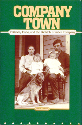 Company Town: Potlatch, Idaho, and the Potlatch Lumber Company - Petersen, Keith C