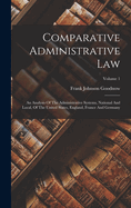 Comparative Administrative Law: An Analysis Of The Administrative Systems, National And Local, Of The United States, England, France And Germany; Volume 1