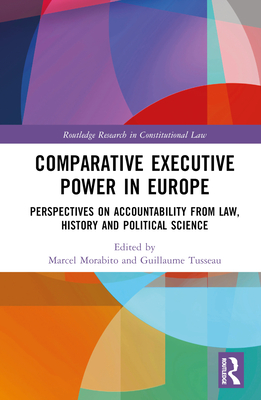 Comparative Executive Power in Europe: Perspectives on Accountability from Law, History and Political Science - Morabito, Marcel (Editor), and Tusseau, Guillaume (Editor)