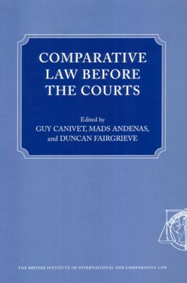 Comparative Law Before the Courts - Canivet, Guy (Editor), and Andenas, Mads, Ma, Dphil, PhD (Editor), and Fairgrieve, Duncan (Editor)