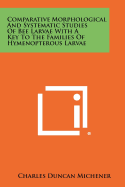 Comparative Morphological And Systematic Studies Of Bee Larvae With A Key To The Families Of Hymenopterous Larvae