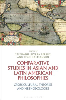 Comparative Studies in Asian and Latin American Philosophies: Cross-Cultural Theories and Methodologies - Berruz, Stephanie Rivera (Editor), and Kalmanson, Leah (Editor)