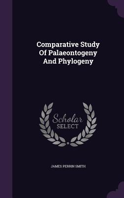 Comparative Study Of Palaeontogeny And Phylogeny - Smith, James Perrin