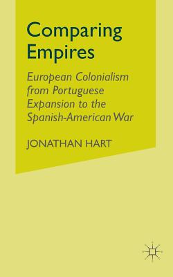 Comparing Empires: European Colonialism from Portuguese Expansion to the Spanish-American War - Hart, J