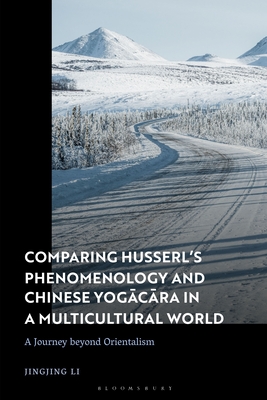 Comparing Husserl's Phenomenology and Chinese Yogacara in a Multicultural World: A Journey Beyond Orientalism - Li, Jingjing