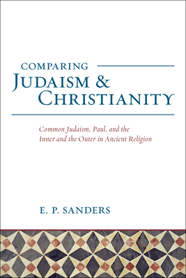 Comparing Judaism and Christianity: Common Judaism, Paul, and the Inner and the Outer Ancient Religion - Sanders, E P