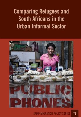 Comparing Refugees and South Africans in the Urban Informal Sector - Crush, Jonathan, and Tawodzera, Godfrey, and McCordic, Cameron