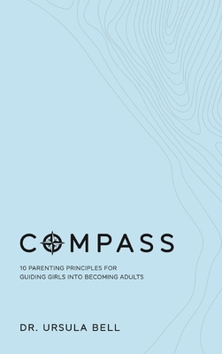 Compass: 10 Parenting Principles for Guiding Girls into Becoming Adults - Bell, Ursula, Dr.