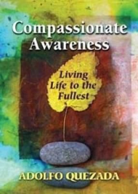 Compassionate Awareness: Living Life to the Fullest - Quezada, Adolfo