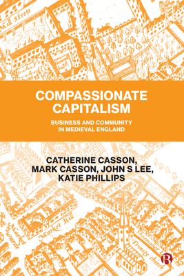 Compassionate Capitalism: Business and Community in Medieval England - Casson, Catherine, and Casson, Mark, and Lee, John S.