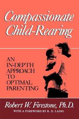 Compassionate Child-Rearing: An In-Depth Approach to Optimal Parenting - Firestone, Robert W, Dr., PhD, and Laing, R D, M.D. (Foreword by)
