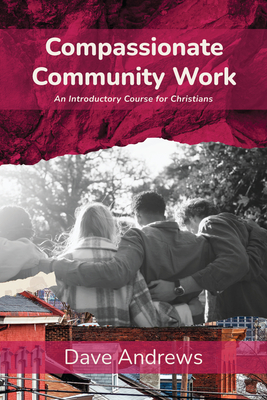 Compassionate Community Work: An Introductory Course for Christians - Andrews, Dave