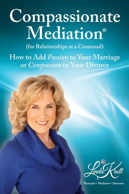 Compassionate Mediation For Relationships at a Crossroad: How to Add Passion to Your Marriage or Compassion to Your Divorce - Kroll, Linda
