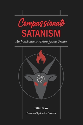 Compassionate Satanism: An Introduction to Modern Satanic Practice - Greaves, Lucien (Foreword by), and Starr, Lilith