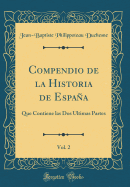 Compendio de la Historia de Espaa, Vol. 2: Que Contiene Las DOS ltimas Partes (Classic Reprint)