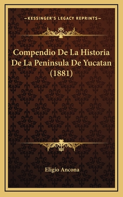Compendio de La Historia de La Peninsula de Yucatan (1881) - Ancona, Eligio
