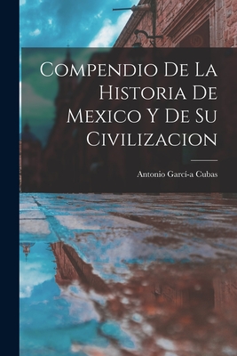 Compendio de la Historia de Mexico y de su Civilizacion - Cubas, Antonio Garc-A