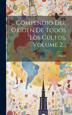 Compendio del Or?gen de Todos Los Cultos, Volume 2... - Dupuis (Creator)