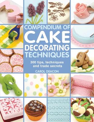 Compendium of Cake Decorating Techniques: 300 Tips, Techniques and Trade Secrets - Deacon, Carol