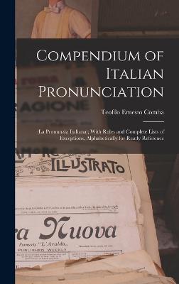 Compendium of Italian Pronunciation: (La Pronunzia Italiana); With Rules and Complete Lists of Exceptions, Alphabetically for Ready Reference - Comba, Teofilo Ernesto