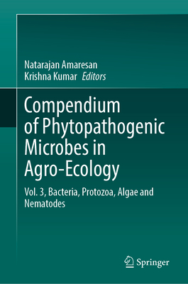 Compendium of Phytopathogenic Microbes in Agro-Ecology: Vol. 3, Bacteria, Protozoa, Algae and Nematodes - Amaresan, Natarajan (Editor), and Kumar, Krishna (Editor)