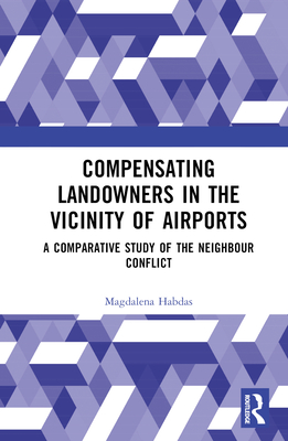 Compensating Landowners in the Vicinity of Airports: A Comparative Study of the Neighbour Conflict - Habdas, Magdalena