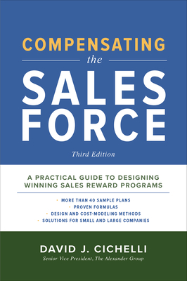 Compensating the Sales Force, Third Edition: A Practical Guide to Designing Winning Sales Reward Programs - Cichelli, David J