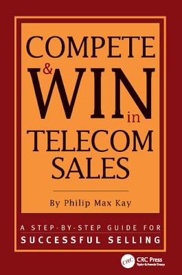 Compete and Win in Telecom Sales: A Step-by -Step Guide for Successful Selling - Max Kay, Philip