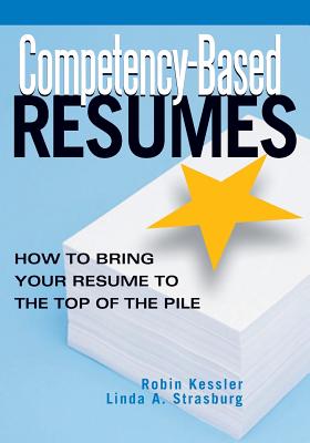 Competency-Based Resumes: How to Bring Your Resume to the Top of the Pile - Kessler, Robin