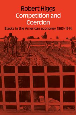 Competition and Coercion: Blacks in the American Economy 1865-1914 - Higgs, Robert